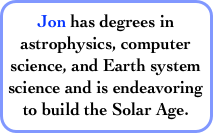 Jon has degrees in astrophysics, computer science, and Earth system science and is endeavoring to build the Solar Age.